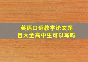 英语口语教学论文题目大全高中生可以写吗