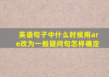 英语句子中什么时候用are改为一般疑问句怎样确定