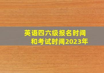 英语四六级报名时间和考试时间2023年