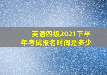 英语四级2021下半年考试报名时间是多少