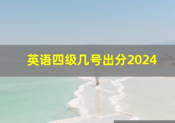 英语四级几号出分2024