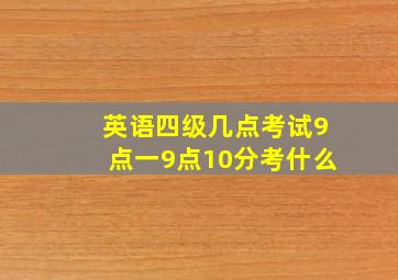 英语四级几点考试9点一9点10分考什么