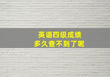 英语四级成绩多久查不到了呢