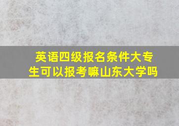 英语四级报名条件大专生可以报考嘛山东大学吗