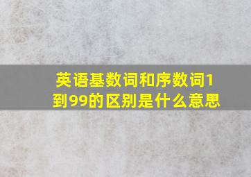 英语基数词和序数词1到99的区别是什么意思