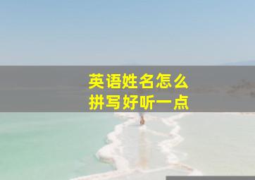 英语姓名怎么拼写好听一点