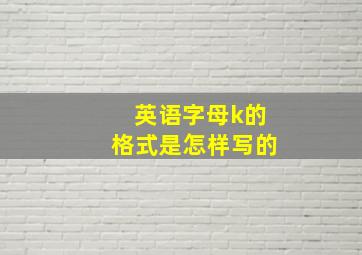 英语字母k的格式是怎样写的