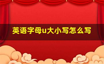 英语字母u大小写怎么写