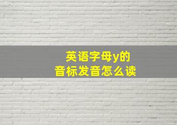 英语字母y的音标发音怎么读