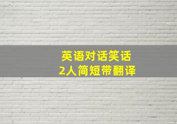 英语对话笑话2人简短带翻译