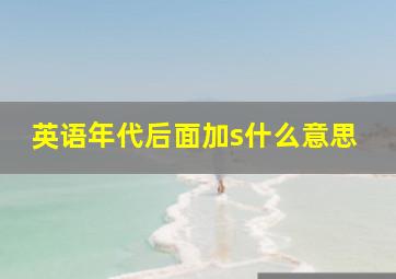 英语年代后面加s什么意思