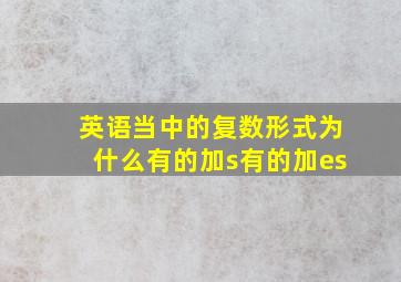 英语当中的复数形式为什么有的加s有的加es