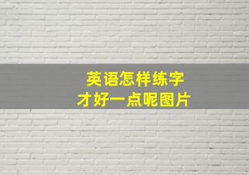 英语怎样练字才好一点呢图片