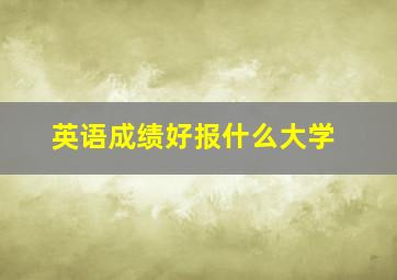 英语成绩好报什么大学