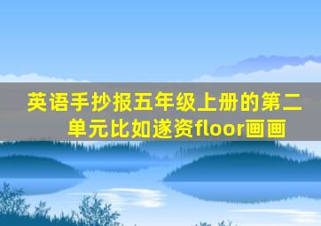 英语手抄报五年级上册的第二单元比如遂资floor画画