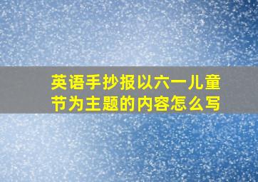 英语手抄报以六一儿童节为主题的内容怎么写