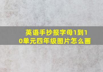 英语手抄报字母1到10单元四年级图片怎么画