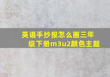 英语手抄报怎么画三年级下册m3u2颜色主题