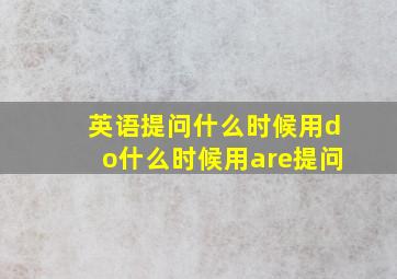 英语提问什么时候用do什么时候用are提问