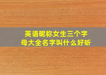 英语昵称女生三个字母大全名字叫什么好听