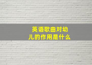 英语歌曲对幼儿的作用是什么