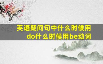 英语疑问句中什么时候用do什么时候用be动词