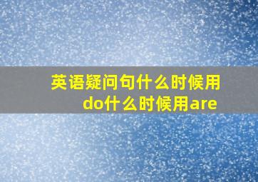 英语疑问句什么时候用do什么时候用are