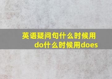 英语疑问句什么时候用do什么时候用does