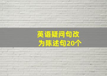 英语疑问句改为陈述句20个