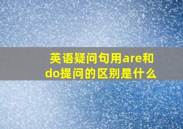 英语疑问句用are和do提问的区别是什么