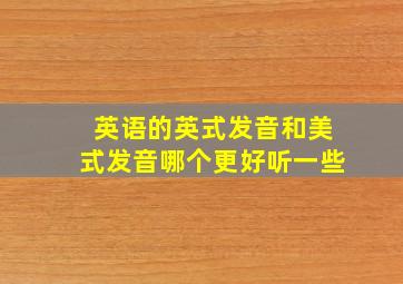 英语的英式发音和美式发音哪个更好听一些