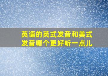 英语的英式发音和美式发音哪个更好听一点儿