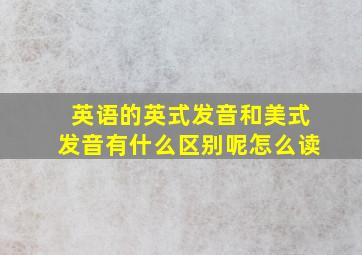 英语的英式发音和美式发音有什么区别呢怎么读