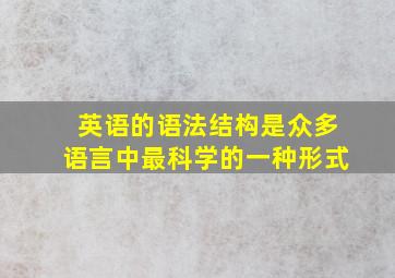 英语的语法结构是众多语言中最科学的一种形式