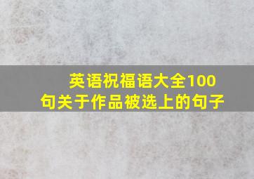 英语祝福语大全100句关于作品被选上的句子