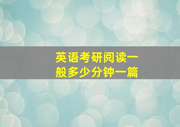 英语考研阅读一般多少分钟一篇