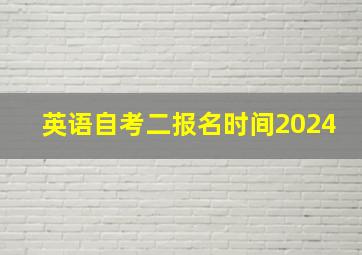 英语自考二报名时间2024