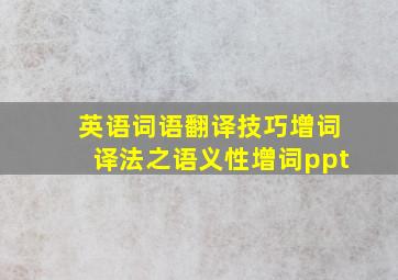 英语词语翻译技巧增词译法之语义性增词ppt