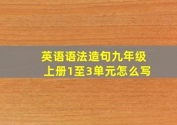 英语语法造句九年级上册1至3单元怎么写