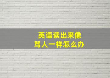 英语读出来像骂人一样怎么办