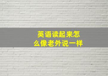 英语读起来怎么像老外说一样