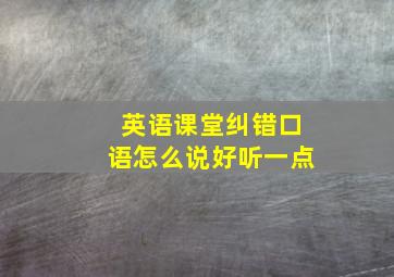 英语课堂纠错口语怎么说好听一点