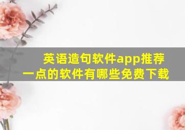 英语造句软件app推荐一点的软件有哪些免费下载