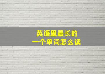 英语里最长的一个单词怎么读