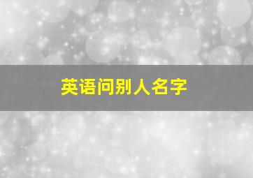 英语问别人名字