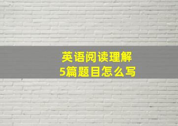 英语阅读理解5篇题目怎么写