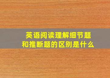 英语阅读理解细节题和推断题的区别是什么