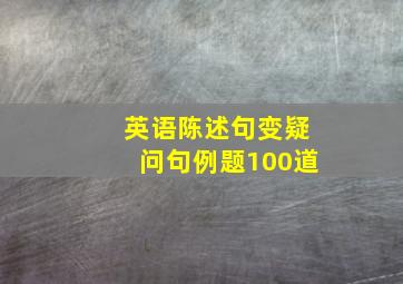 英语陈述句变疑问句例题100道