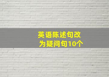 英语陈述句改为疑问句10个