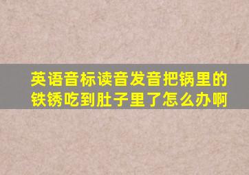 英语音标读音发音把锅里的铁锈吃到肚子里了怎么办啊